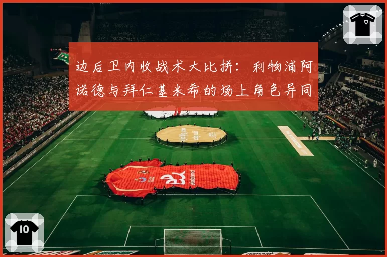 边后卫内收战术大比拼：利物浦阿诺德与拜仁基米希的场上角色异同分析