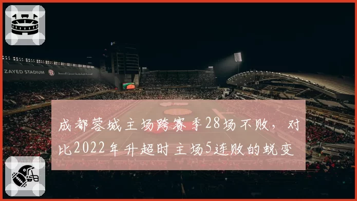 成都蓉城主场跨赛季28场不败，对比2022年升超时主场5连败的蜕变