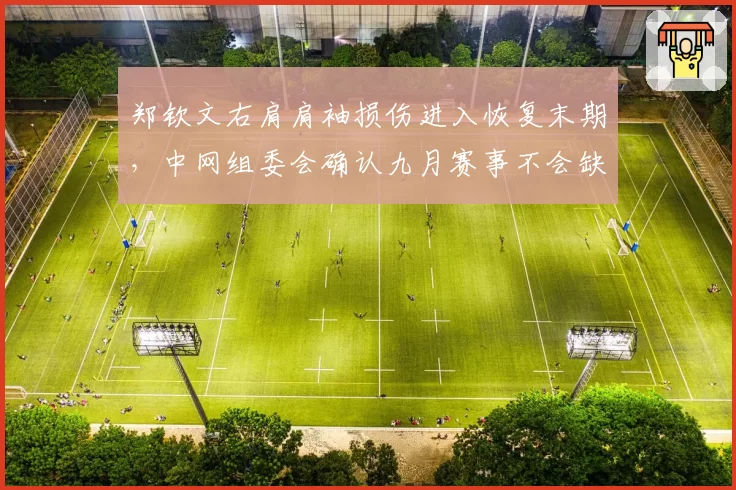 郑钦文右肩肩袖损伤进入恢复末期，中网组委会确认九月赛事不会缺席