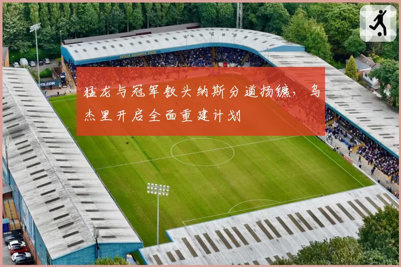 猛龙与冠军教头纳斯分道扬镳，乌杰里开启全面重建计划