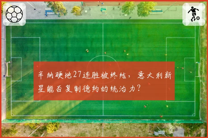 辛纳硬地27连胜被终结,意大利新星能否复制德约的统治力?
