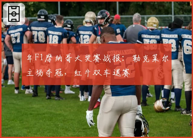 年F1摩纳哥大奖赛战报：勒克莱尔主场夺冠，红牛双车退赛