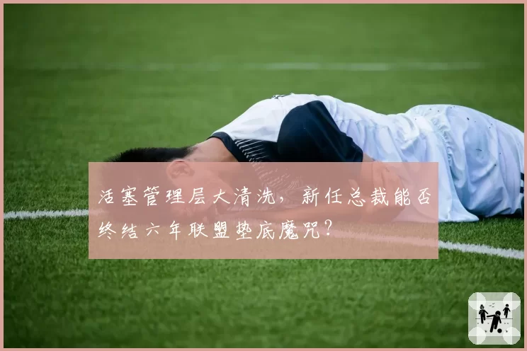 活塞管理层大清洗，新任总裁能否终结六年联盟垫底魔咒？