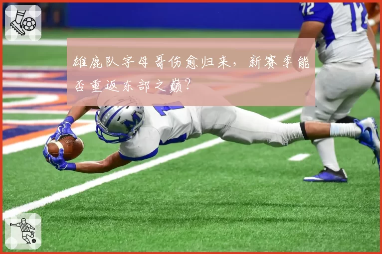 雄鹿队字母哥伤愈归来，新赛季能否重返东部之巅？