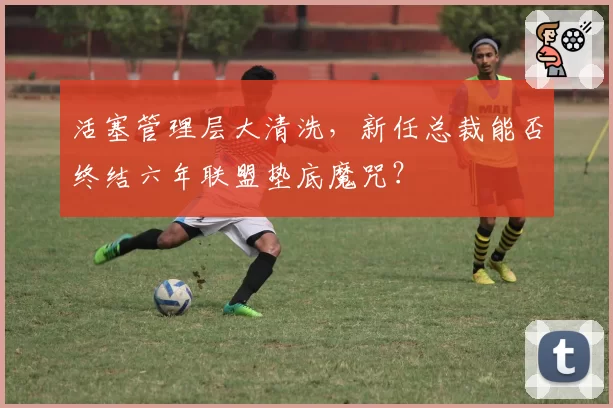 活塞管理层大清洗，新任总裁能否终结六年联盟垫底魔咒？