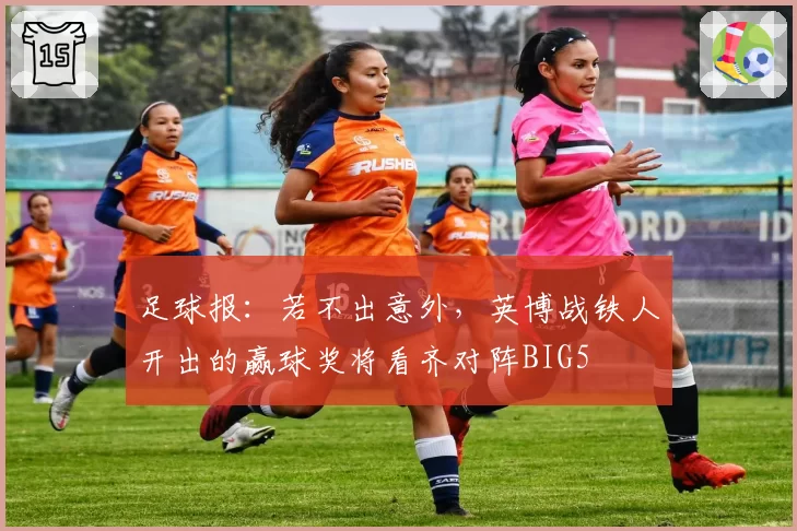 足球报：若不出意外，英博战铁人开出的赢球奖将看齐对阵BIG5