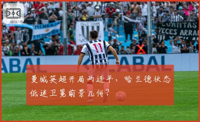 曼城英超开局两连平,哈兰德状态低迷卫冕前景几何?