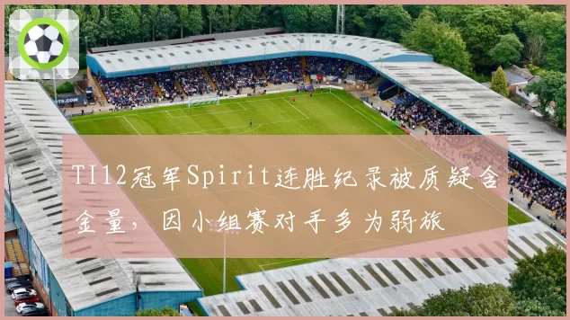 TI12冠军Spirit连胜纪录被质疑含金量，因小组赛对手多为弱旅