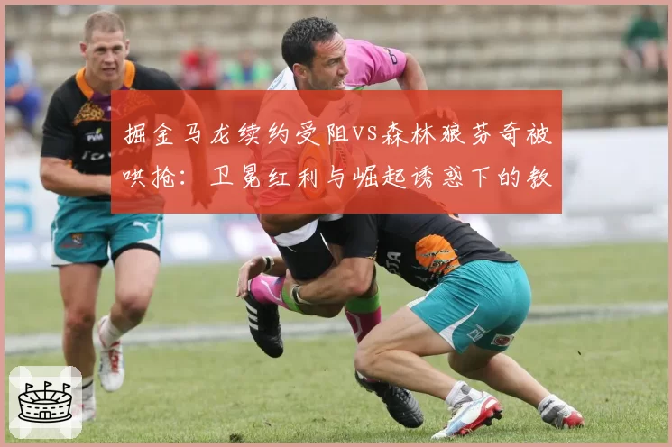 掘金马龙续约受阻vs森林狼芬奇被哄抢：卫冕红利与崛起诱惑下的教练市场