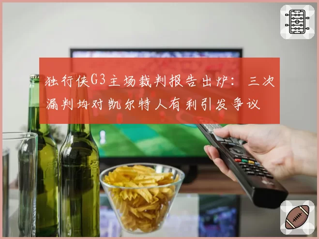 独行侠G3主场裁判报告出炉:三次漏判均对凯尔特人有利引发争议