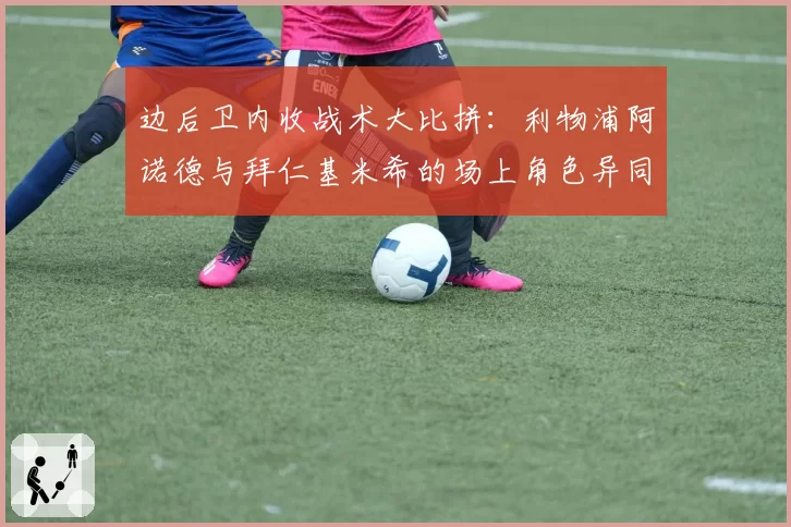 边后卫内收战术大比拼：利物浦阿诺德与拜仁基米希的场上角色异同分析