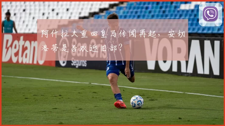 阿什拉夫重回皇马传闻再起，安切洛蒂是否欢迎旧部？