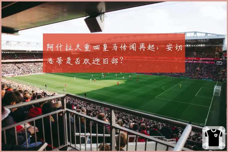 阿什拉夫重回皇马传闻再起，安切洛蒂是否欢迎旧部？