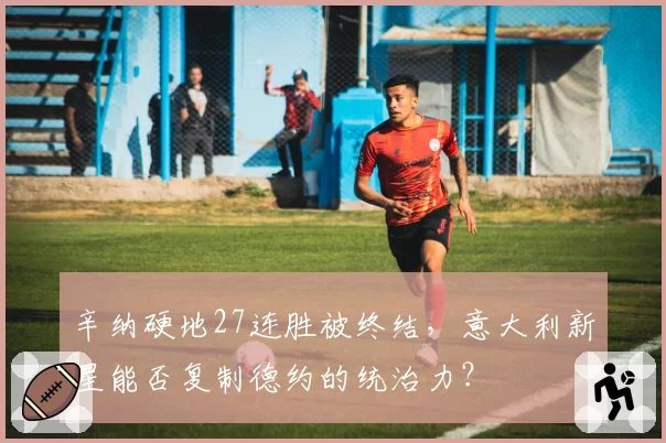 辛纳硬地27连胜被终结,意大利新星能否复制德约的统治力?