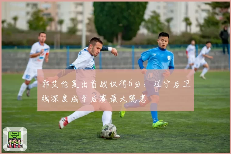 郭艾伦复出首战仅得6分，辽宁后卫线深度成季后赛最大隐患