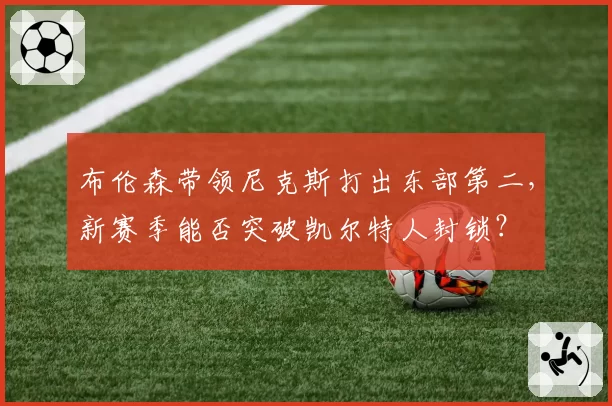 布伦森带领尼克斯打出东部第二，新赛季能否突破凯尔特人封锁？