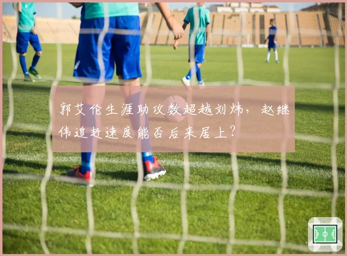 郭艾伦生涯助攻数超越刘炜，赵继伟追赶速度能否后来居上？
