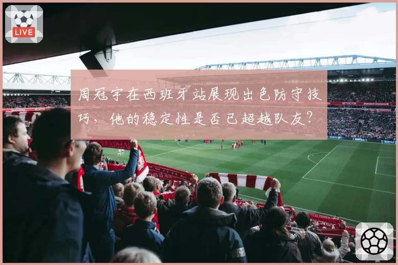 周冠宇在西班牙站展现出色防守技巧，他的稳定性是否已超越队友？