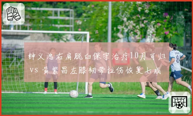 钟义浩右肩脱臼保守治疗10月可归 vs 黄紫昌左膝韧带拉伤恢复七成,武汉三镇前锋11月或复出