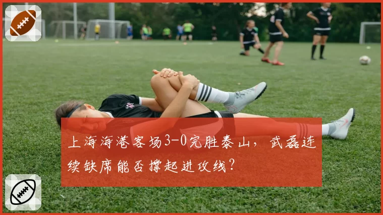 上海海港客场3-0完胜泰山，武磊连续缺席能否撑起进攻线？